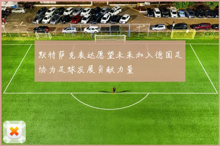 默特萨克表达愿望未来加入德国足协为足球发展贡献力量